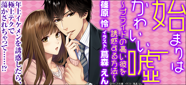 始まりはかわいい嘘~プライドの高い彼を誘惑する方法~