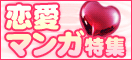 バレンタイン&ホワイトデー
恋愛マンガ特集