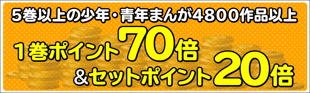 5巻以上の少年・青年まんが4,800作品以上 1巻ポイント70倍&セットポイント20倍
